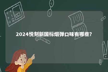 2024悦刻新国标烟弹口味有哪些
？ 